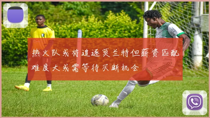 热火队或将追逐莫兰特但薪资匹配难度大或需等待买断机会