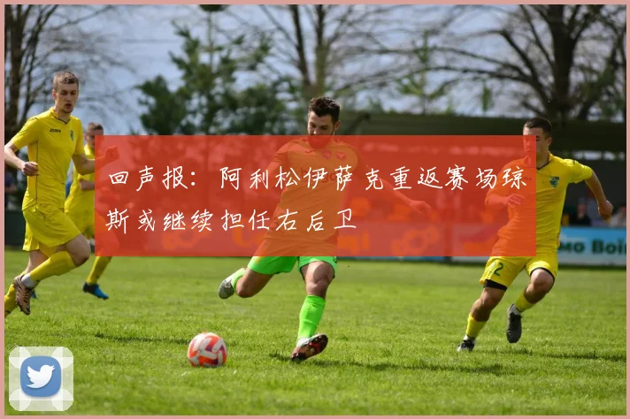 回声报：阿利松伊萨克重返赛场琼斯或继续担任右后卫