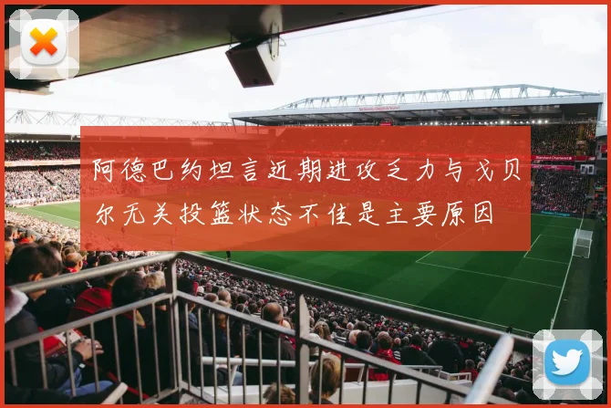 阿德巴约坦言近期进攻乏力与戈贝尔无关投篮状态不佳是主要原因