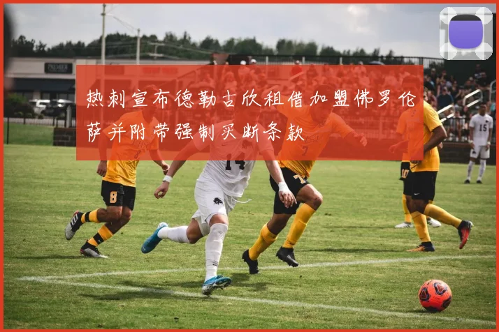 热刺宣布德勒古欣租借加盟佛罗伦萨并附带强制买断条款