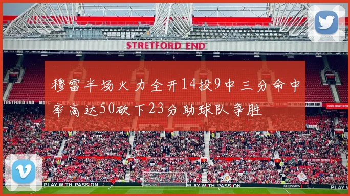 穆雷半场火力全开14投9中三分命中率高达50砍下23分助球队争胜