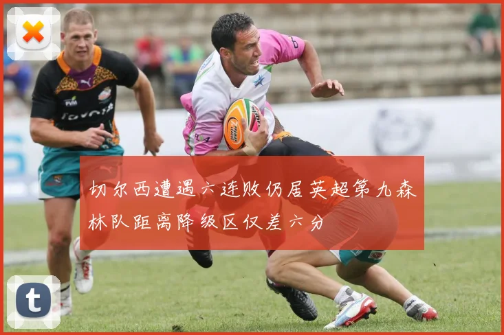 切尔西遭遇六连败仍居英超第九森林队距离降级区仅差六分