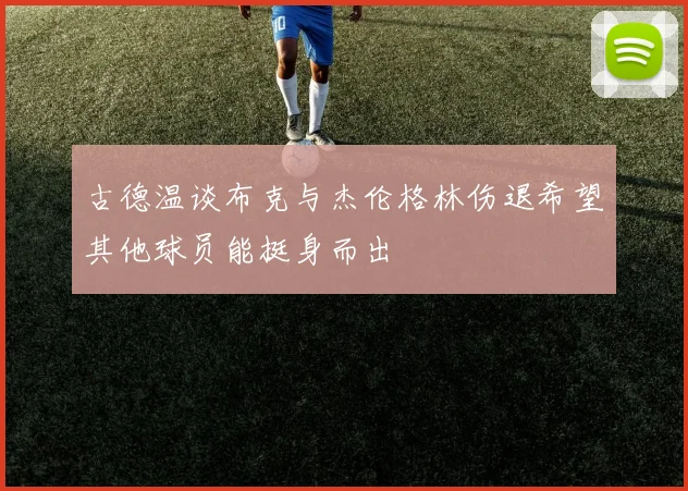 古德温谈布克与杰伦格林伤退希望其他球员能挺身而出
