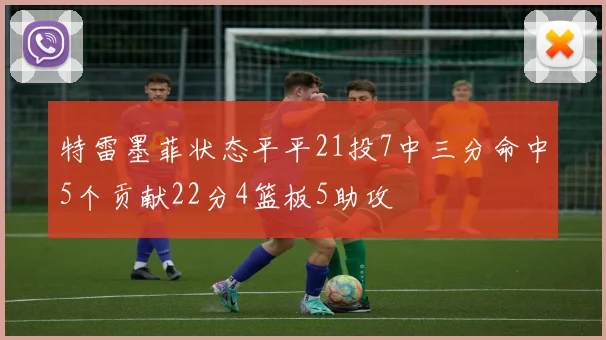 特雷墨菲状态平平21投7中三分命中5个贡献22分4篮板5助攻