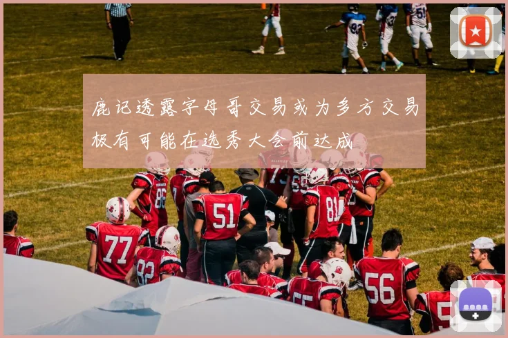 鹿记透露字母哥交易或为多方交易极有可能在选秀大会前达成