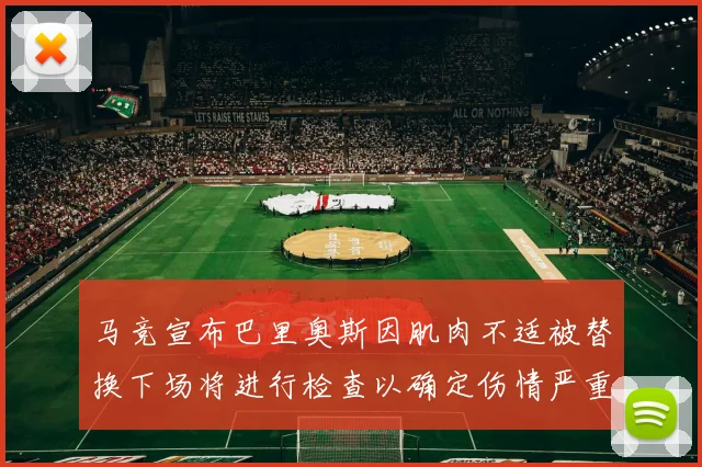 马竞宣布巴里奥斯因肌肉不适被替换下场将进行检查以确定伤情严重性