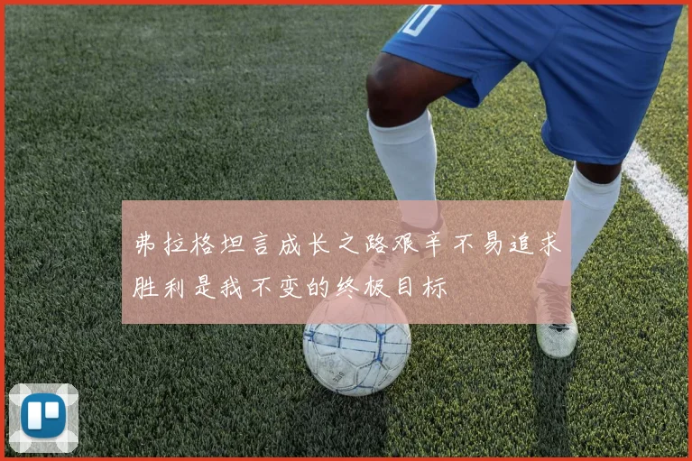 弗拉格坦言成长之路艰辛不易追求胜利是我不变的终极目标