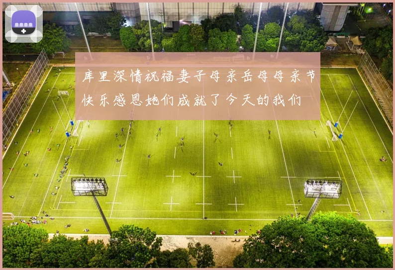 库里深情祝福妻子母亲岳母母亲节快乐感恩她们成就了今天的我们