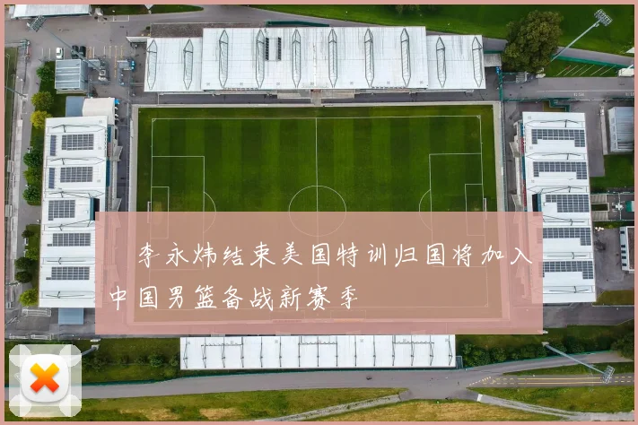 偰李永炜结束美国特训归国将加入中国男篮备战新赛季
