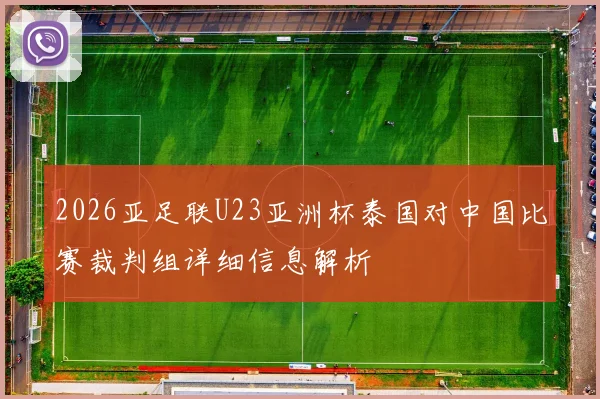 2026亚足联U23亚洲杯泰国对中国比赛裁判组详细信息解析