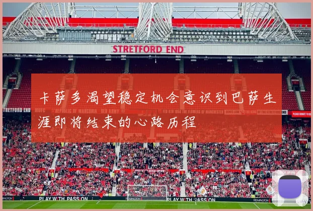 卡萨多渴望稳定机会意识到巴萨生涯即将结束的心路历程